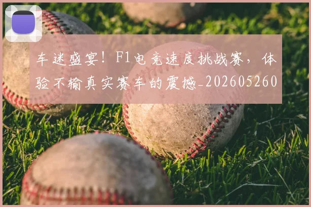 车迷盛宴！F1电竞速度挑战赛，体验不输真实赛车的震撼_20260526090453