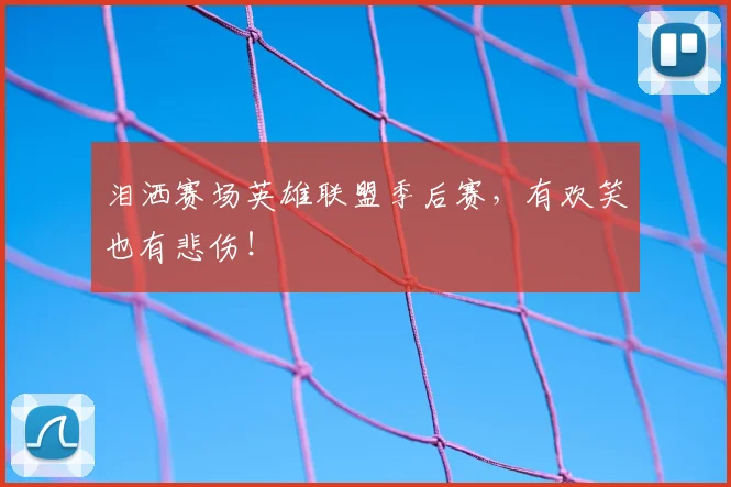 泪洒赛场英雄联盟季后赛,有欢笑也有悲伤!