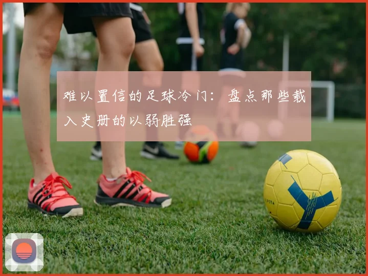难以置信的足球冷门：盘点那些载入史册的以弱胜强