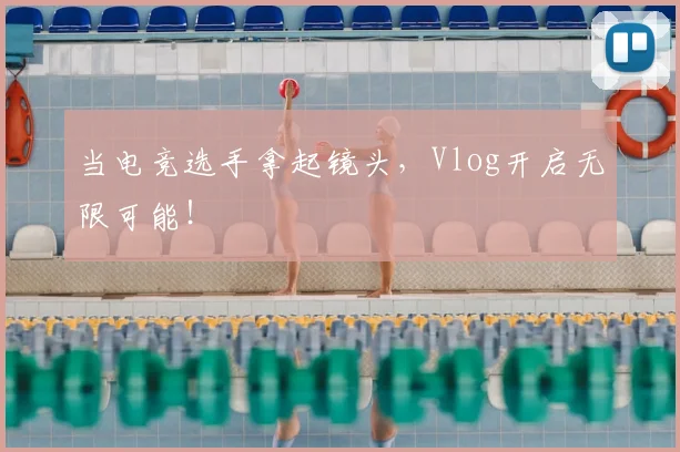 当电竞选手拿起镜头，Vlog开启无限可能！