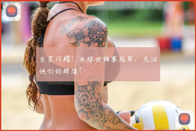 巨星闪耀!冰球世锦赛冠军,见证他们的辉煌!