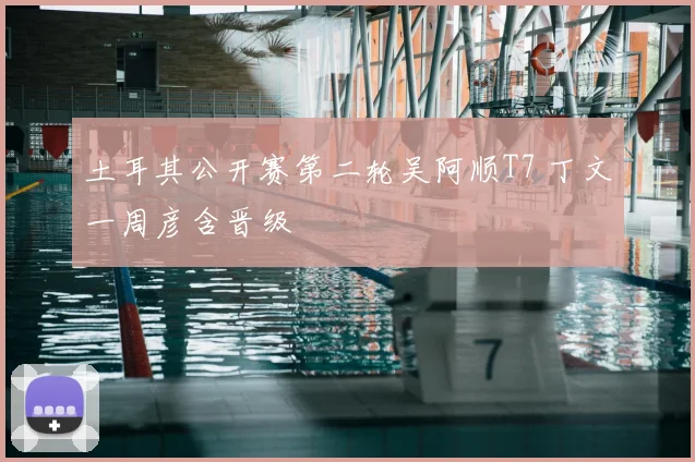 土耳其公开赛第二轮吴阿顺T7 丁文一周彦含晋级