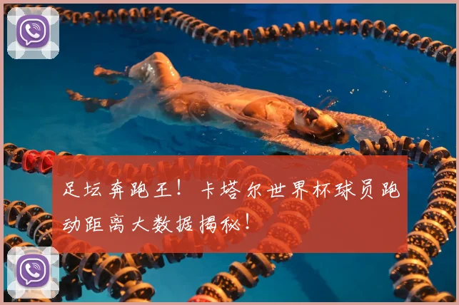 足坛奔跑王！卡塔尔世界杯球员跑动距离大数据揭秘！