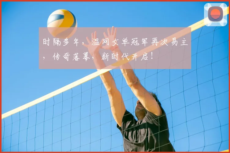 时隔多年,温网女单冠军再次易主,传奇落幕,新时代开启!