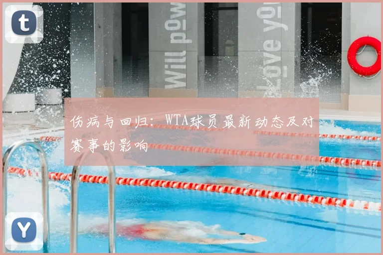 伤病与回归:WTA球员最新动态及对赛事的影响