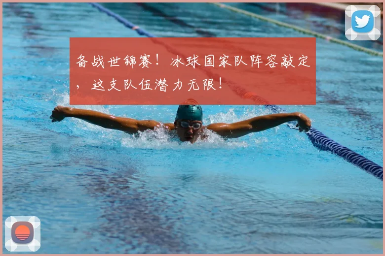备战世锦赛!冰球国家队阵容敲定,这支队伍潜力无限!