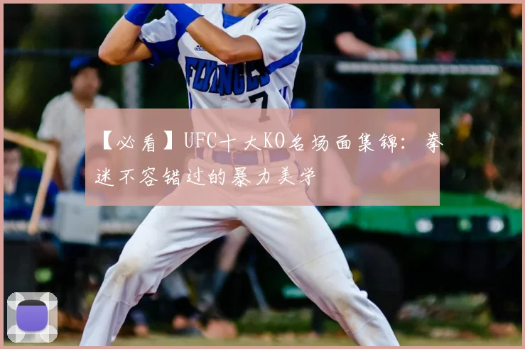 【必看】UFC十大KO名场面集锦:拳迷不容错过的暴力美学