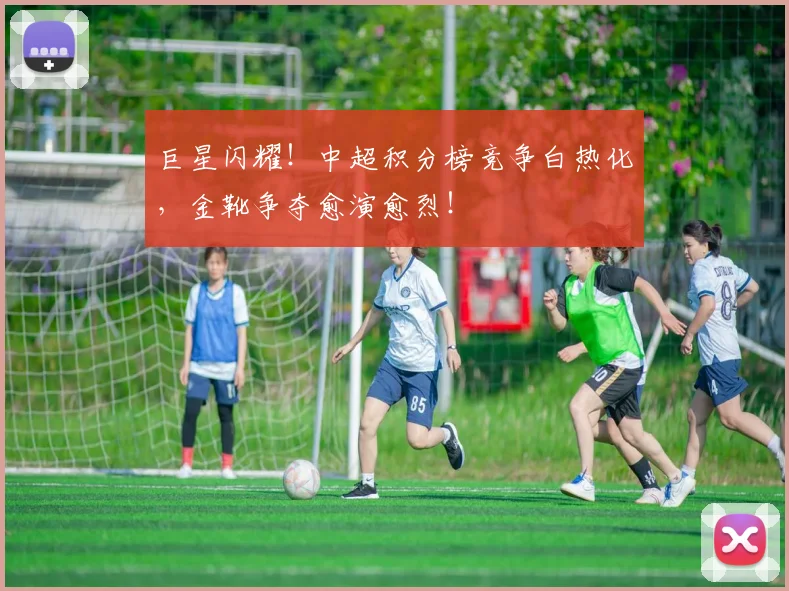 巨星闪耀!中超积分榜竞争白热化,金靴争夺愈演愈烈!