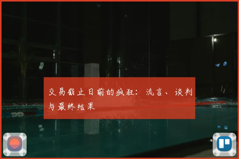 交易截止日前的疯狂:流言、谈判与最终结果