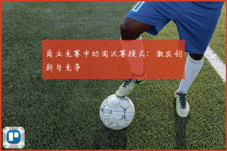 商业竞赛中的淘汰赛模式:激发创新与竞争