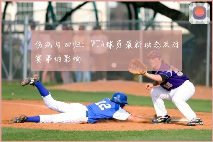 伤病与回归:WTA球员最新动态及对赛事的影响