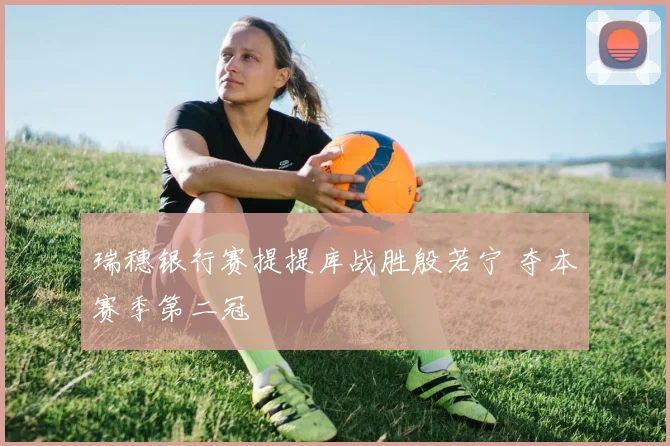 瑞穗银行赛提提库战胜殷若宁 夺本赛季第二冠