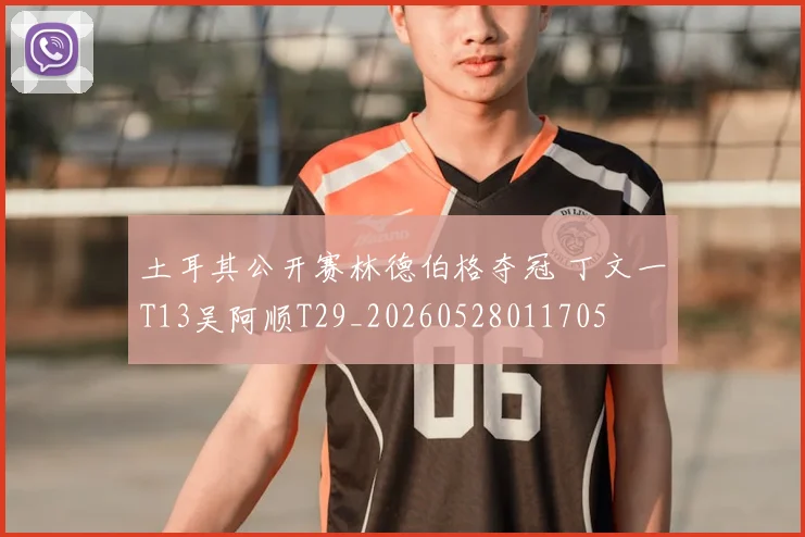 土耳其公开赛林德伯格夺冠 丁文一T13吴阿顺T29_20260528011705
