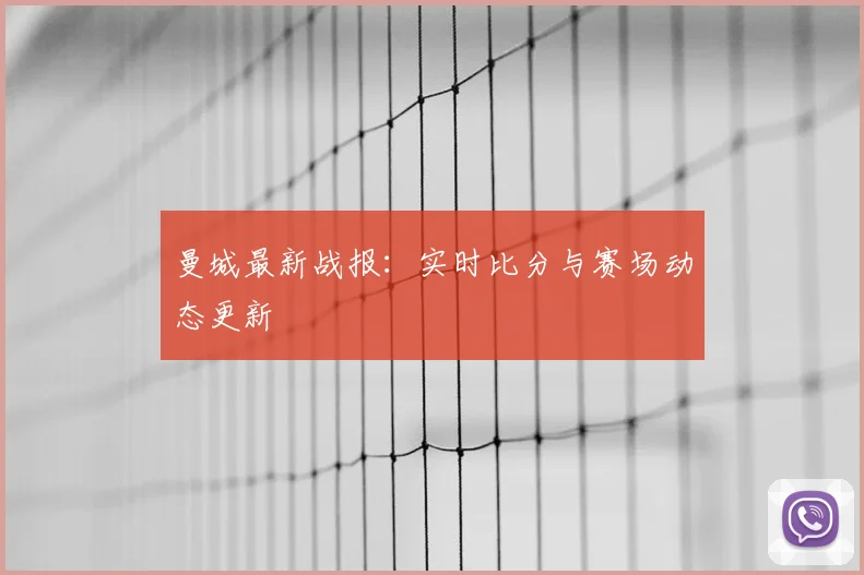曼城最新战报：实时比分与赛场动态更新