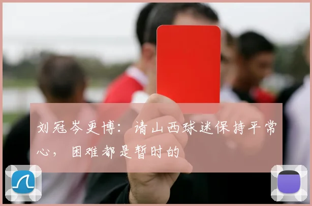 刘冠岑更博:请山西球迷保持平常心,困难都是暂时的