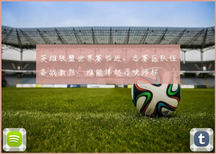 英雄联盟世界赛临近，各赛区队伍备战激烈，谁能捧起召唤师杯