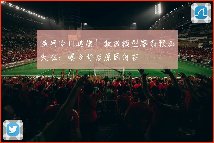 温网冷门迭爆！数据模型赛前预测失准，爆冷背后原因何在