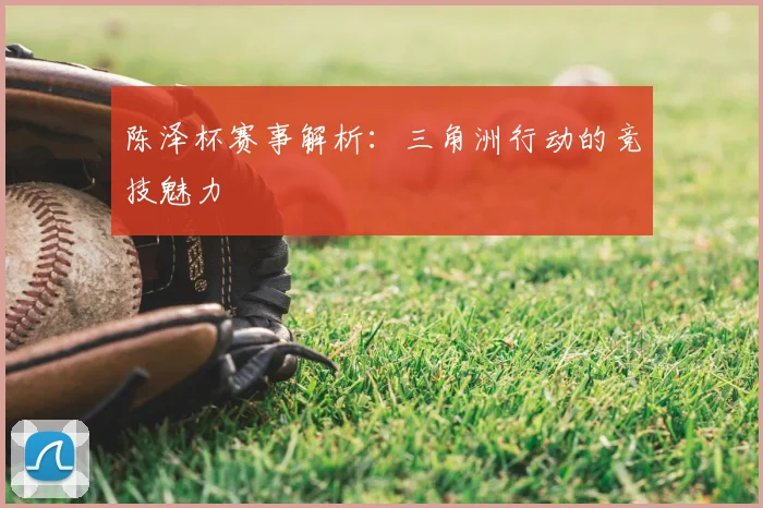 陈泽杯赛事解析：三角洲行动的竞技魅力