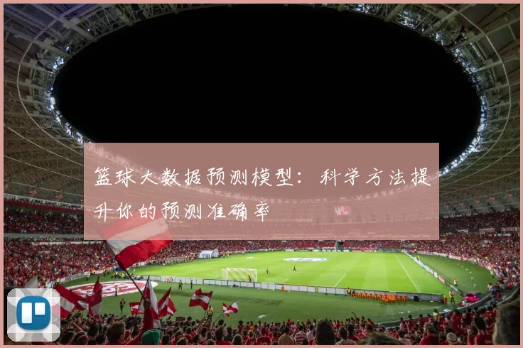 篮球大数据预测模型：科学方法提升你的预测准确率