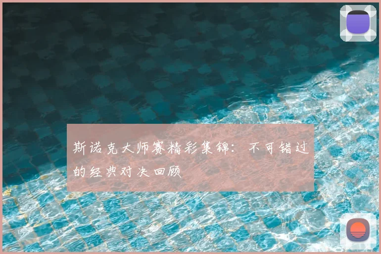 斯诺克大师赛精彩集锦：不可错过的经典对决回顾