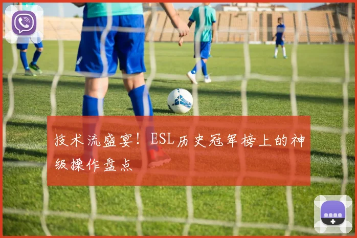 技术流盛宴！ESL历史冠军榜上的神级操作盘点