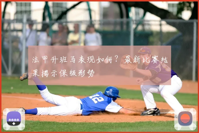 法甲升班马表现如何？最新比赛结果揭示保级形势