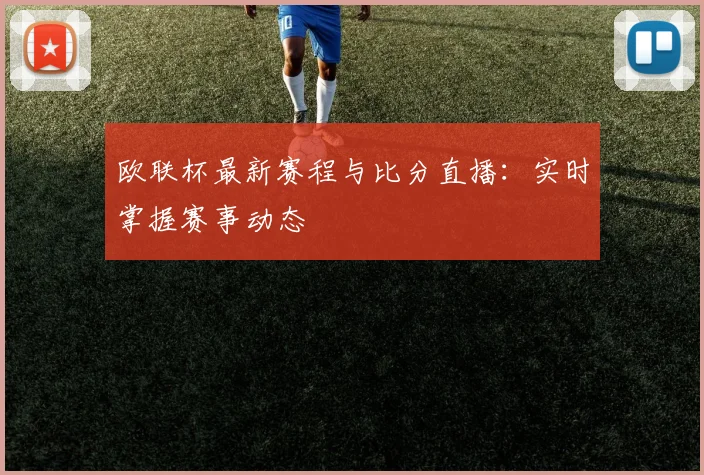 欧联杯最新赛程与比分直播：实时掌握赛事动态