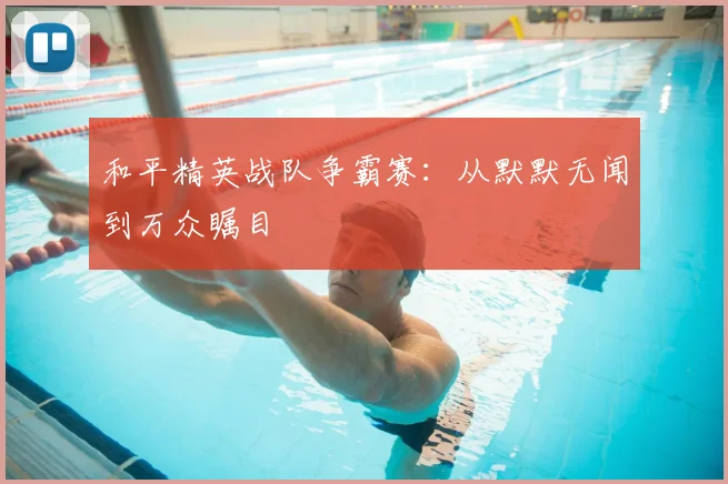 和平精英战队争霸赛：从默默无闻到万众瞩目