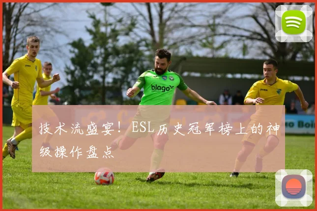 技术流盛宴！ESL历史冠军榜上的神级操作盘点