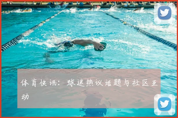 体育快讯:球迷热议话题与社区互动