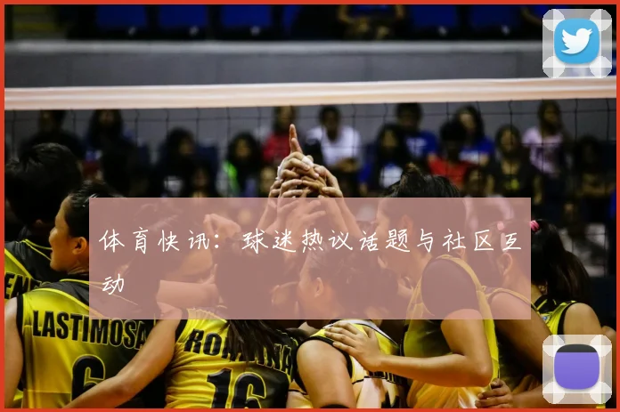 体育快讯:球迷热议话题与社区互动