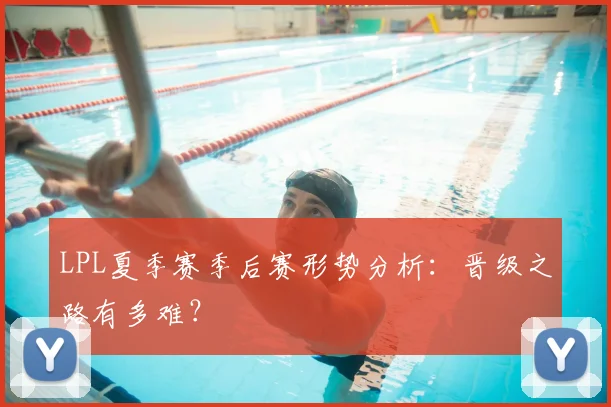 LPL夏季赛季后赛形势分析:晋级之路有多难?