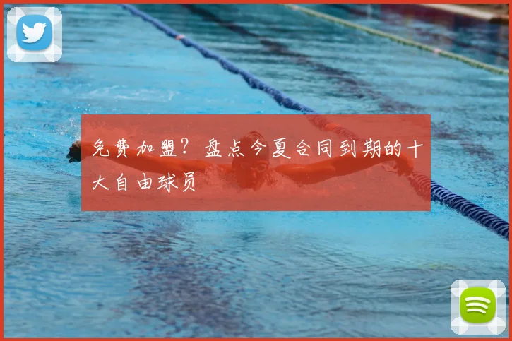 免费加盟?盘点今夏合同到期的十大自由球员