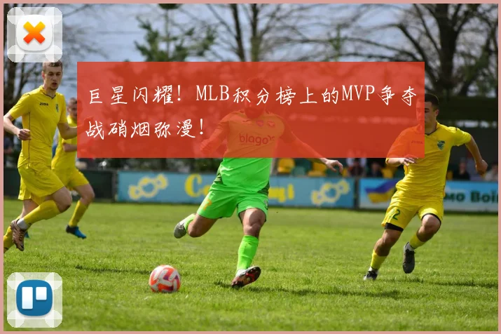 巨星闪耀!MLB积分榜上的MVP争夺战硝烟弥漫!