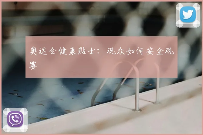 奥运会健康贴士：观众如何安全观赛