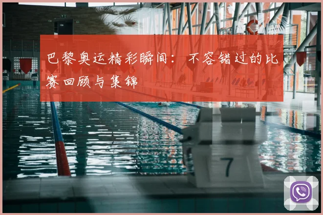 巴黎奥运精彩瞬间:不容错过的比赛回顾与集锦
