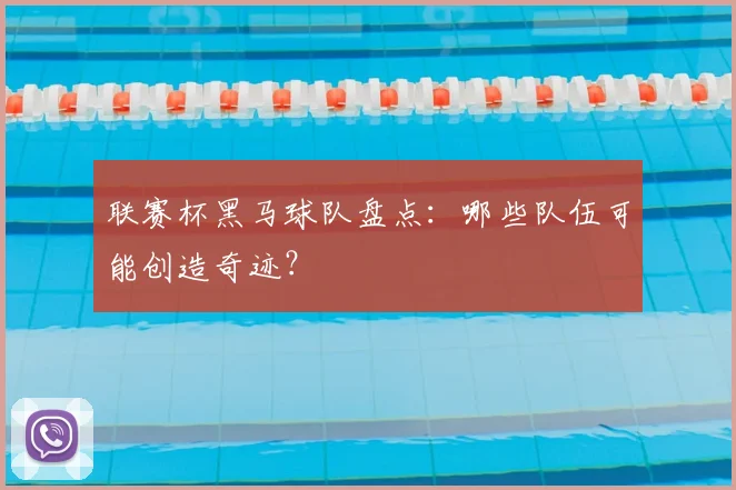 联赛杯黑马球队盘点:哪些队伍可能创造奇迹?