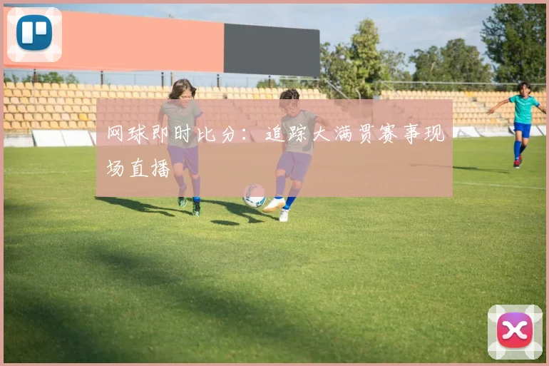 网球即时比分：追踪大满贯赛事现场直播