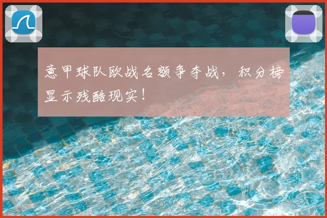 意甲球队欧战名额争夺战,积分榜显示残酷现实!