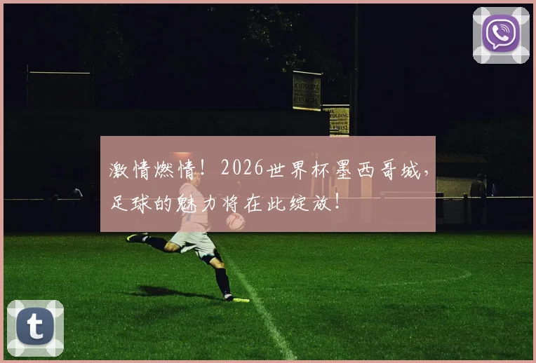 激情燃情!2026世界杯墨西哥城,足球的魅力将在此绽放!