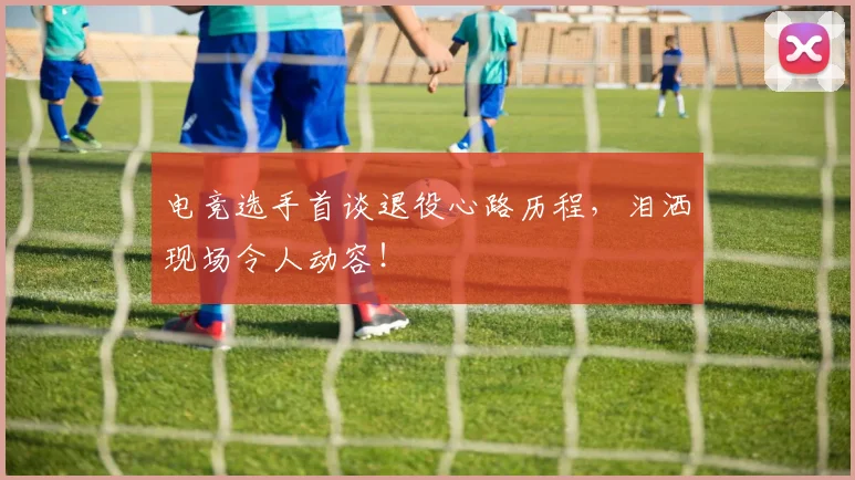 电竞选手首谈退役心路历程,泪洒现场令人动容!