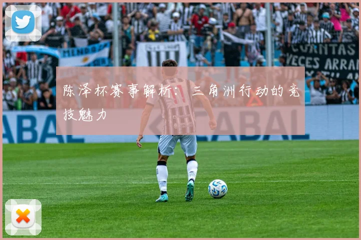 陈泽杯赛事解析：三角洲行动的竞技魅力