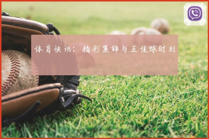 体育快讯：精彩集锦与五佳球时刻