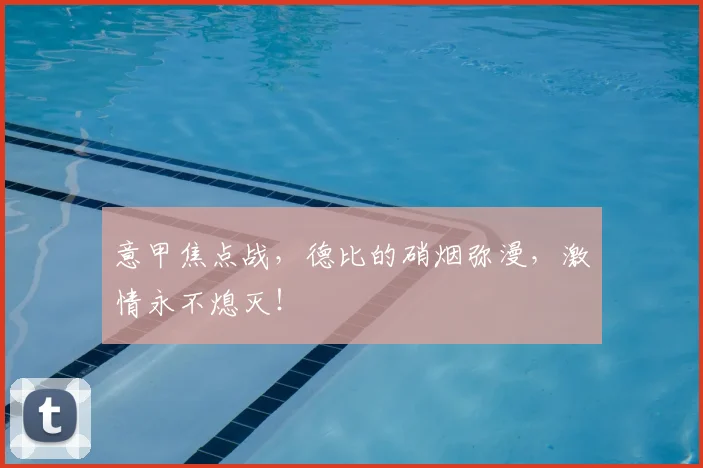 意甲焦点战，德比的硝烟弥漫，激情永不熄灭！