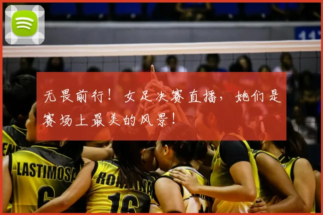 无畏前行!女足决赛直播,她们是赛场上最美的风景!