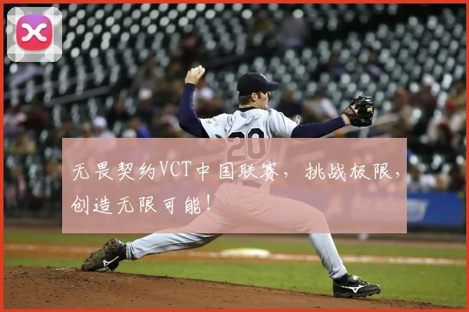 无畏契约VCT中国联赛,挑战极限,创造无限可能!