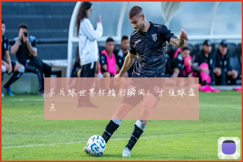 乒乓球世界杯精彩瞬间：十佳球盘点