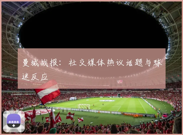 曼城战报：社交媒体热议话题与球迷反应