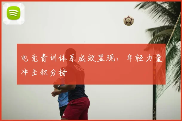 电竞青训体系成效显现，年轻力量冲击积分榜